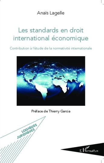 Couverture du livre « Les standards en droit international économique ; contribution à l'étude de la normativité internationale » de Anais Lagelle aux éditions L'harmattan