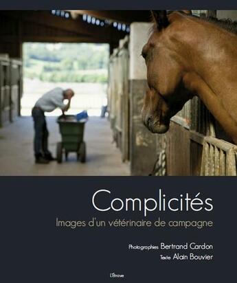 Couverture du livre « Complicités ; images d'un vétérinaire de campagne » de Alain Bouvier et Bertrand Cardon aux éditions Etrave