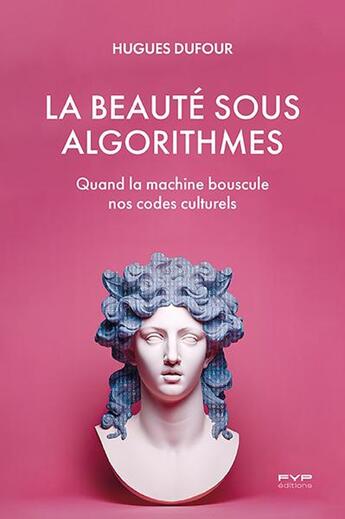 Couverture du livre « La beauté sous algorithmess : Quand la machine bouscule nos codes culturels » de Hugues Dufour aux éditions Fyp