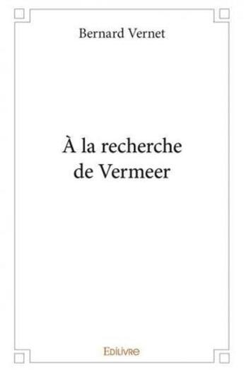 Couverture du livre « A la recherche de vermeer » de Vernet Bernard aux éditions Edilivre