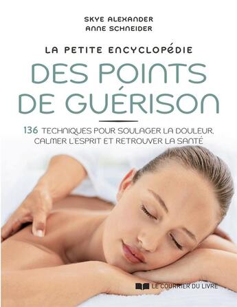 Couverture du livre « La petite encyclopédie des points de guérison : 136 techniques pour soulager la douleur, calmer l'esprit et retrouver la santé » de Anne Schneider et Skye Alexander aux éditions Courrier Du Livre