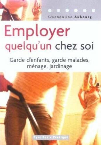 Couverture du livre « Employer quelqu'un chez soi : Garde d'enfants, garde malades, ménage, jardinage » de Gwendoline Aubourg aux éditions Organisation