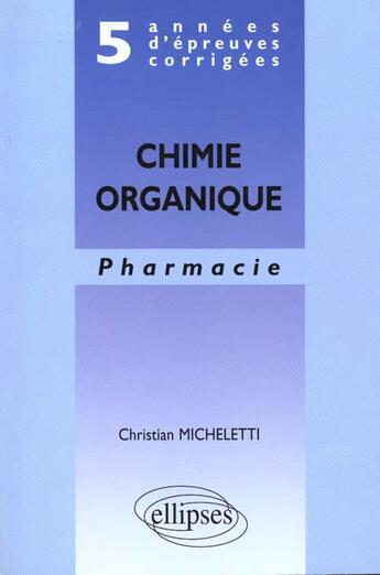 Couverture du livre « 5 annees d'epreuves corrigees - chimie organique - pharmacie » de Pierre Micheletti aux éditions Ellipses