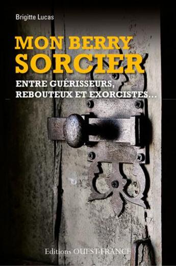 Couverture du livre « Mon Berry sorcier, entre guérisseurs, rebouteux et exorcistes... » de Brigitte Lucas aux éditions Ouest France