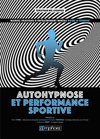 Couverture du livre « Autohypnose et performance sportive : manuel pratique d'entraînement mental pour le sportif » de Jonathan Bel Legroux aux éditions Amphora