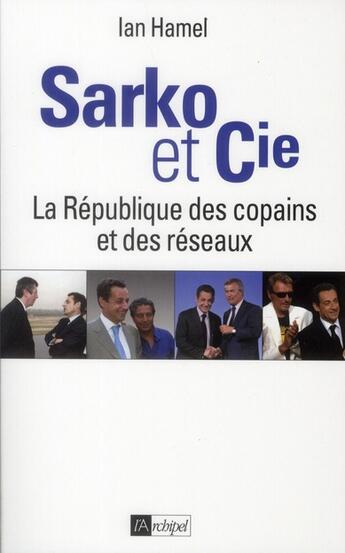 Couverture du livre « Sarko & Cie ; la République des copains et des réseaux » de Ian Hamel aux éditions Archipel