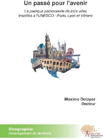 Couverture du livre « Un passé pour l'avenir ; la politique patrimoniale de trois villes inscrite à l'unesco : Porto, Lyon et Vérone » de Maxime Delayer aux éditions Edilivre