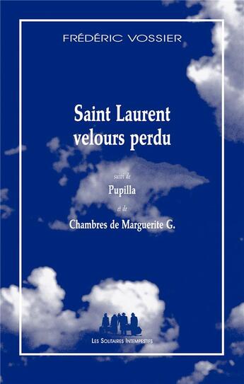 Couverture du livre « Saint Laurent velours perdu ; Pupilla ; Chambres de Marguerite G. » de Frederic Vossier aux éditions Solitaires Intempestifs