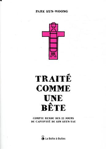 Couverture du livre « Traité comme une bête ; compte rendu des 22 jours de captivité de Kim Keun-Tae » de Park Kun-Woong aux éditions La Boite A Bulles