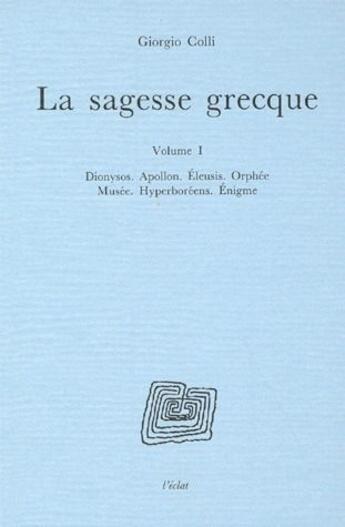 Couverture du livre « La sagesse grecque t.1 ; Dionysos, Apollon, Eleusis, Orphée, Musée, Hyperboréens, Enigme » de Giorgio Colli aux éditions Eclat