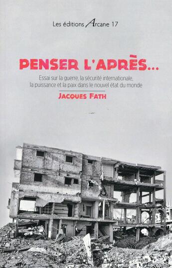 Couverture du livre « Penser l'après... essai sur la guerre, la sécurité internationale, la puissance et la paix dans le nouvel état du monde » de Jacques Fath aux éditions Arcane 17