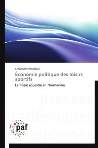 Couverture du livre « Économie politique des loisirs sportifs ; la filière équestre en Normandie » de Christopher Hautbois aux éditions Presses Academiques Francophones