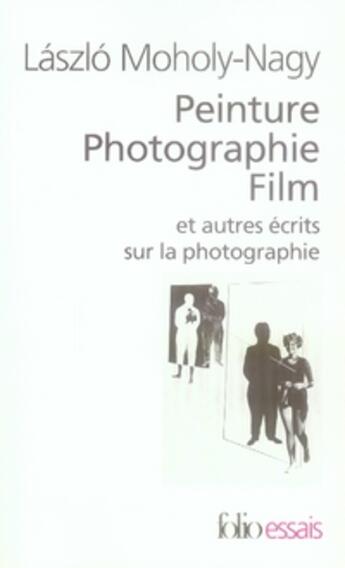 Couverture du livre « Peinture, photographie, film et autres ecrits sur la photographie » de Laszlo Moholy-Nagy aux éditions Folio