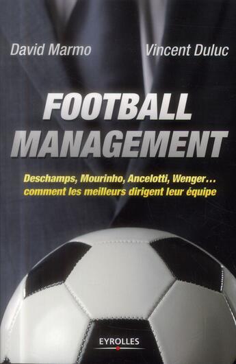 Couverture du livre « Football management ; Deschamps, Mourinho, Ancelotti, Wenger... comment les meilleurs dirigent leur équipe » de Vincent Duluc et David Marmo aux éditions Eyrolles