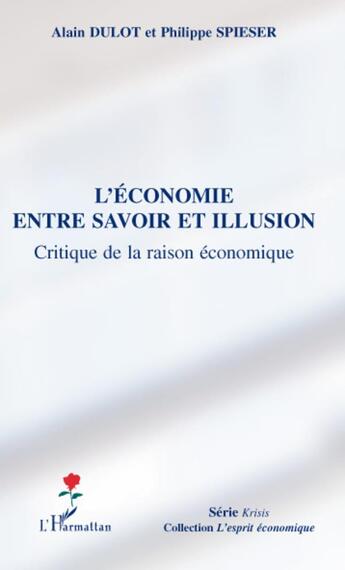 Couverture du livre « L'économie entre savoir et illusion ; critiqu de la raison économique » de Alain Dulot et Philippe Spieser aux éditions L'harmattan