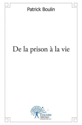 Couverture du livre « De la prison a la vie » de Patrick Boulin aux éditions Edilivre