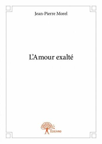 Couverture du livre « L'amour exalté » de Jean-Pierre Morel aux éditions Edilivre