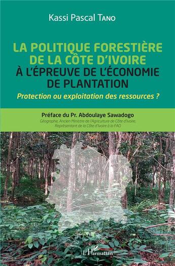 Couverture du livre « La politique forestière de la Côte d'Ivoire à l'épreuve de l'économie de plantation : protection ou exploitation des ressources ? » de Kassi Pascal Tano aux éditions L'harmattan