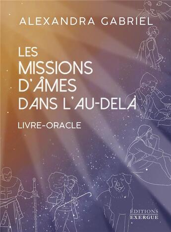 Couverture du livre « Les missions d'âmes dans l'au-delà : Livre-Oracle » de Alexandra Gabriel aux éditions Exergue