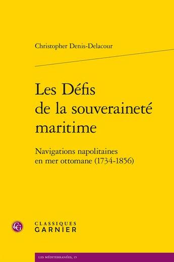 Couverture du livre « Les défis de la souveraineté maritime : navigations napolitaines en mer ottomane (1734-1856) » de Christopher Denis Delacour aux éditions Classiques Garnier