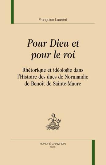 Couverture du livre « Pour dieu et pour le roi ; rhétorique et idéologie dans l'histoire des ducs de Normandie, de Benoît de Sainte-Maure » de Francoise Laurent aux éditions Honore Champion