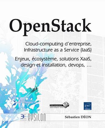 Couverture du livre « OpenStack ; cloud-computing d'entreprise, Infrastructure as a Service (IaaS) ; enjeux, écosystème, solutions XaaS, design et installation, devops... » de Sebastien Deon aux éditions Eni