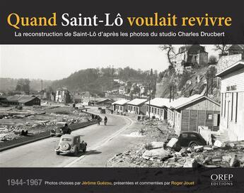 Couverture du livre « Quand Saint-Lô voulait revivre ; la reconstruction de Saint-Lô d'après les photos du studio Charles Drucbert » de Jerome Guezou aux éditions Orep