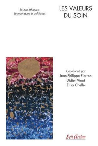 Couverture du livre « Les valeurs du soin ; enjeux éthiques, économiques et politiques » de Pierron Jean-Philippe et Didier Vinot et Elisa Chelle aux éditions Seli Arslan