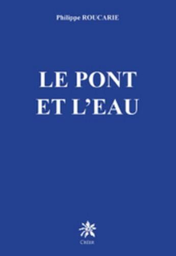 Couverture du livre « Le pont et l'eau » de Philippe Roucarie aux éditions Creer