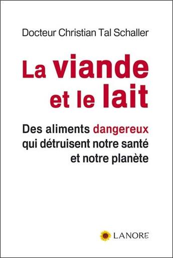 Couverture du livre « La viande et le lait - des aliments dangereux qui detruisent notre sante et notre planete » de Tal-Schaller C. aux éditions Lanore