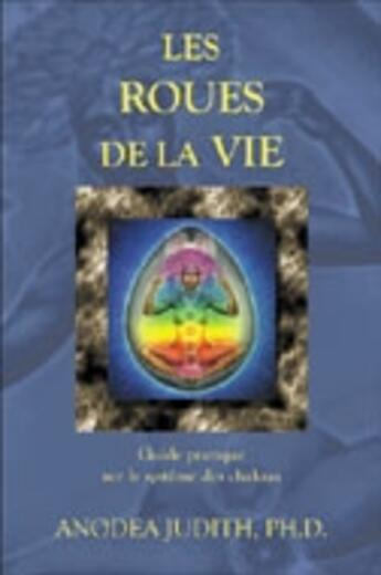 Couverture du livre « Les roues de la vie ; guide pratique sur le système des chakras » de Judith Anodea aux éditions Ada