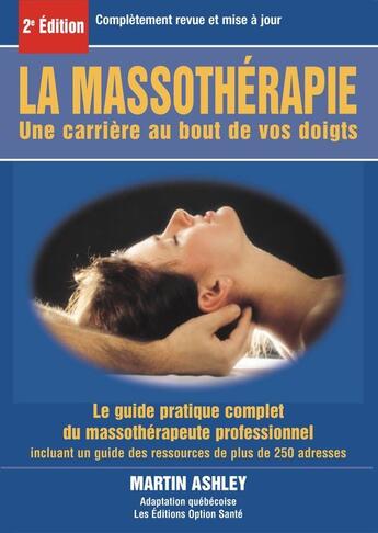 Couverture du livre « La massothérapie ; une carrière au bout de vos doigts ; le guide complet et pratique du massothérapeute professionnel (2e édition) » de Martin Ashley aux éditions Option Sante