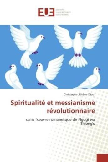 Couverture du livre « Spiritualite et messianisme revolutionnaire : Dans l'oeuvre romanesque de Ngugi wa Thiong'o » de Christophe Diouf aux éditions Editions Universitaires Europeennes