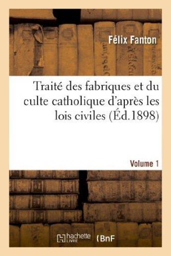 Couverture du livre « Traite des fabriques et du culte catholique d'apres les lois civiles. volume 1 - : contenant toutes » de Fanton Felix aux éditions Hachette Bnf