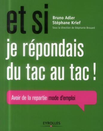 Couverture du livre « Et si je répondais du tac au tac ; avoir de la repartie mode d'emploi » de Bruno Adler et Stephane Krief aux éditions Eyrolles