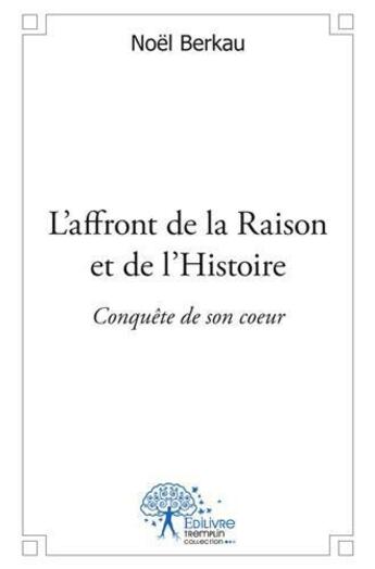 Couverture du livre « L'affront de la raison et de l'histoire - conquete de son coeur » de Berkau Noel aux éditions Edilivre