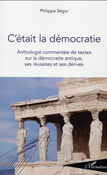 Couverture du livre « C'était la démocratie : Anthologie commentée de textes sur la démocratie antique, ses réussites et ses dérives » de Philippe Segur aux éditions L'harmattan