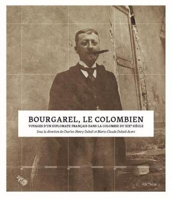 Couverture du livre « Bourgarel, le colombien ; voyages d'un diplomate français dans la Colombie du XIXe siècle » de Charles-Henry Dubail et Marie-Claude Dubail-Acero aux éditions Edisens