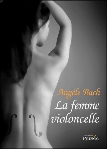 Couverture du livre « La femme violoncelle » de Angele Bach aux éditions Persee