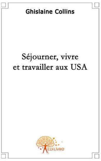 Couverture du livre « Séjourner, vivre et travailler aux USA » de Ghislaine Collins aux éditions Edilivre