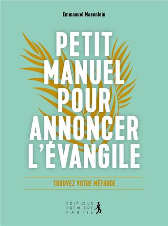 Couverture du livre « Petit manuel pour annoncer l'Evangile : trouvez votre méthode » de Emmanuel Maennlein aux éditions Premiere Partie