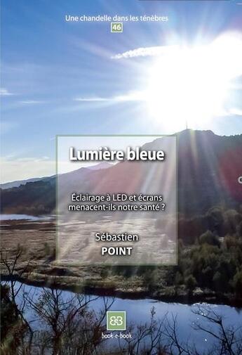 Couverture du livre « Lumière bleue ; éclairage à LED et écrans menacent-ils notre santé ? » de Sebastien Point aux éditions Book-e-book