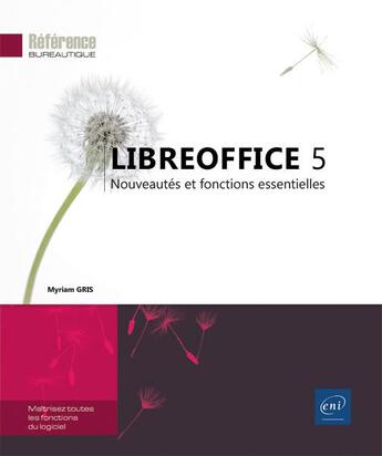 Couverture du livre « LibreOffice 5 ; nouveautés et fonctions essentielles » de Myriam Gris aux éditions Eni