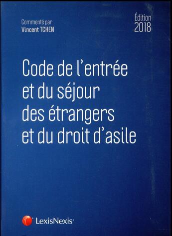 Couverture du livre « Code de l'entrée et du séjour des étrangers et du droit d'asile (édition 2018) » de Vincent Tchen aux éditions Lexisnexis