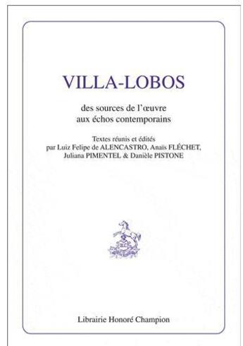 Couverture du livre « Villa-Lobos ; des sources de l'oeuvre aux échos contemporains » de Anais Flechet et Juliana Pimentel et Daniele Pistone et Luiz Felipe De Alencastro aux éditions Honore Champion