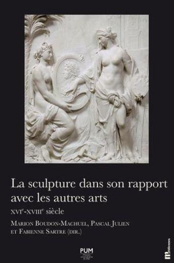 Couverture du livre « La sculpture dans son rapport avec les autres arts : XVIe-XVIIIe siècle » de Marion Boudon-Machuel et Pascal Julien et Fabienne Sartre aux éditions Pu Du Midi