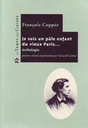 Couverture du livre « Je suis un pâle enfant du vieux Paris... anthologie » de François Coppée et Gerard Cartier aux éditions Le Temps Des Cerises