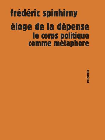 Couverture du livre « Éloge de la dépense ; le corps politique comme métaphore » de Frederic Spinhirny aux éditions Sens Et Tonka