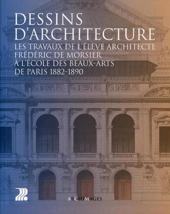 Couverture du livre « Dessins d'architecture ; les travaux de l'élève architecte Frédéric de Morsier à l'école des beaux-arts de Paris 1882-1890 » de Joelle Neuenschwander-Feihl aux éditions Ppur