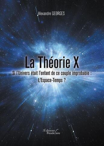 Couverture du livre « La théorie X ; si l'univers était l'enfant de ce couple improbable : l'espace-temps ? » de Alexandre Georges aux éditions Baudelaire